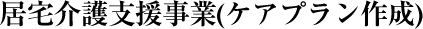 居宅介護支援事業（ケアプラン作成）