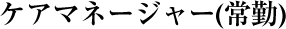 ケアマネージャー（常勤）