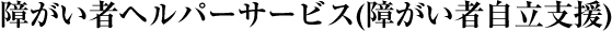障がい者ヘルパーサービス(障がい者自立支援)